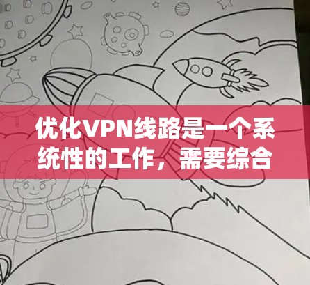优化VPN线路是一个系统性的工作，需要综合考虑多个因素。以下是一步步的优化建议