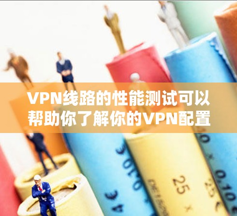 VPN线路的性能测试可以帮助你了解你的VPN配置和设备是否在稳定运行。以下是一些步骤和建议，帮助你进行VPN线路性能测试