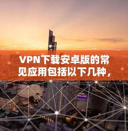 VPN下载安卓版的常见应用包括以下几种，这些应用通常基于开源或安全技术，适合在安卓设备上运行