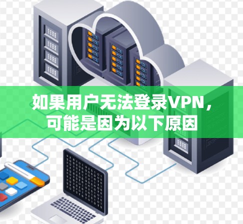 如果用户无法登录VPN，可能是因为以下原因