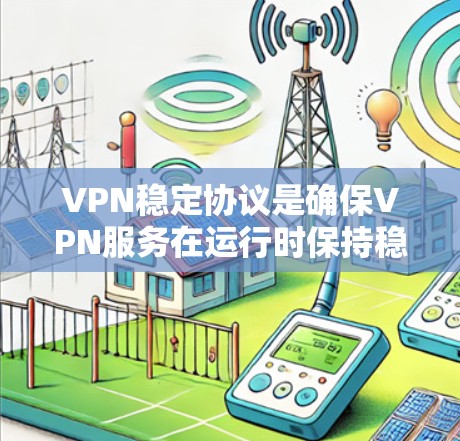 VPN稳定协议是确保VPN服务在运行时保持稳定性的关键机制。以下是该协议的主要组成部分及其作用