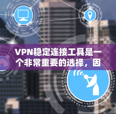 VPN稳定连接工具是一个非常重要的选择，因为它们能够帮助您安全地连接到互联网。以下是一些推荐的VPN稳定连接工具，包括高级工具和一些适合小型到中等规模用户的推荐