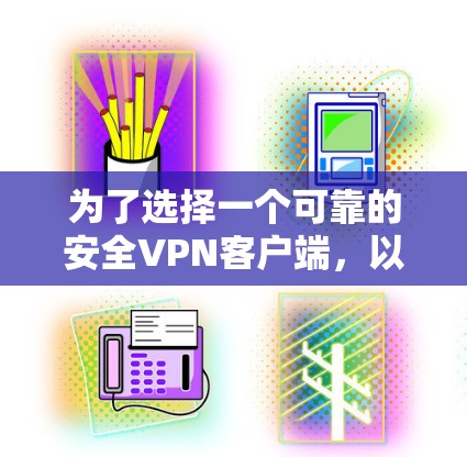 为了选择一个可靠的安全VPN客户端，以下是一些步骤和建议
