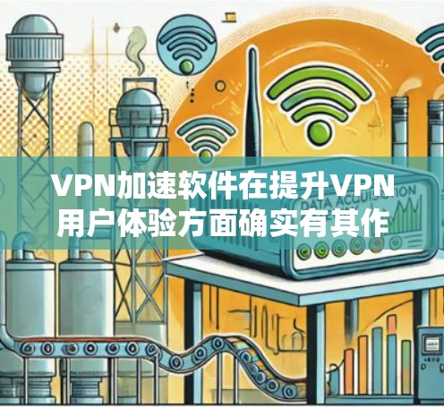 VPN加速软件在提升VPN用户体验方面确实有其作用，但使用时需要谨慎，以确保安全。以下是详细的步骤指南