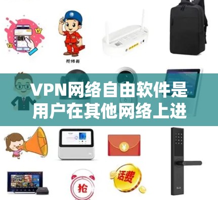 VPN网络自由软件是用户在其他网络上进行视频通话、文件传输等的工具。这些软件通过加密技术保护用户数据，防止未经授权的访问和攻击。以下是关于VPN网络自由软件的详细分析