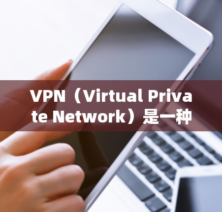 VPN（Virtual Private Network）是一种通过网络外部资源访问内部网络的技术，允许用户访问多个服务器或外部网络。以下是关于VPN网络套餐的详细分析