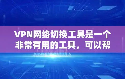 VPN网络切换工具是一个非常有用的工具，可以帮助用户更高效地管理和切换VPN服务。以下是一个详细的指南，涵盖不同类型的工具，帮助你更好地使用VPN网络切换工具