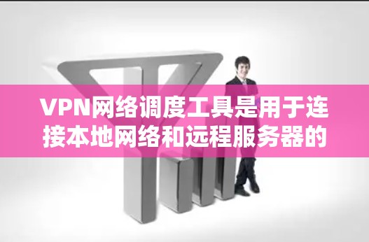 VPN网络调度工具是用于连接本地网络和远程服务器的网络连接工具，以下是详细的分步指南
