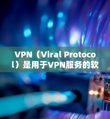 VPN（Viral Protocol）是用于VPN服务的软件，旨在为用户提供可靠的网络连接。如果你对VPN玩家的体验感兴趣，以下是一些关键点，可以帮助你了解如何选择和使用VPN